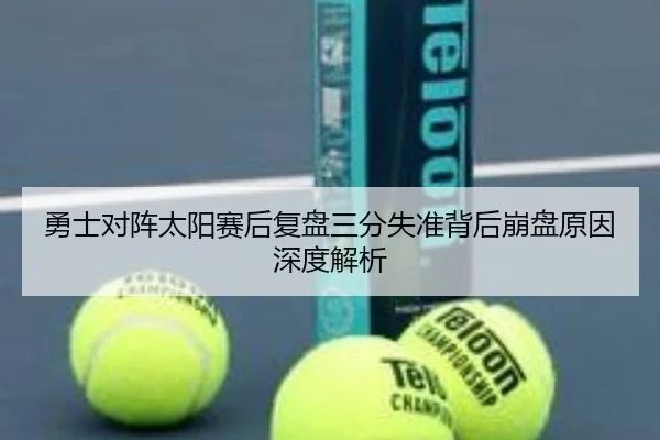 勇士对阵太阳赛后复盘三分失准背后崩盘原因深度解析