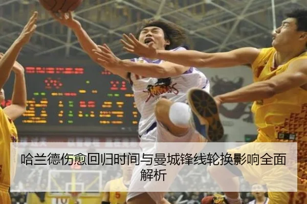 哈兰德伤愈回归时间与曼城锋线轮换影响全面解析
