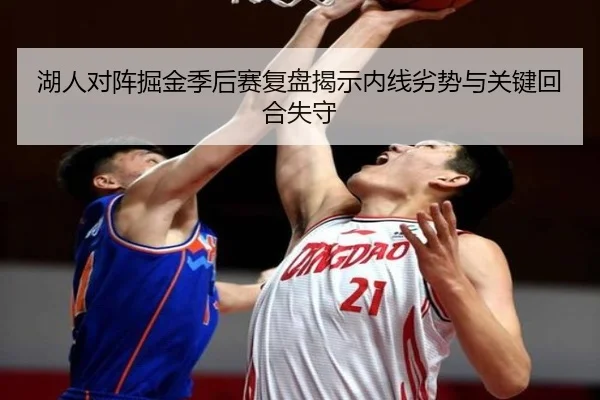 湖人对阵掘金季后赛复盘揭示内线劣势与关键回合失守