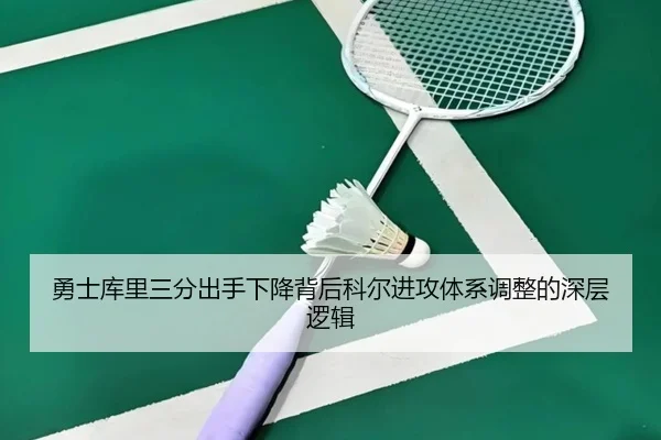 勇士库里三分出手下降背后科尔进攻体系调整的深层逻辑
