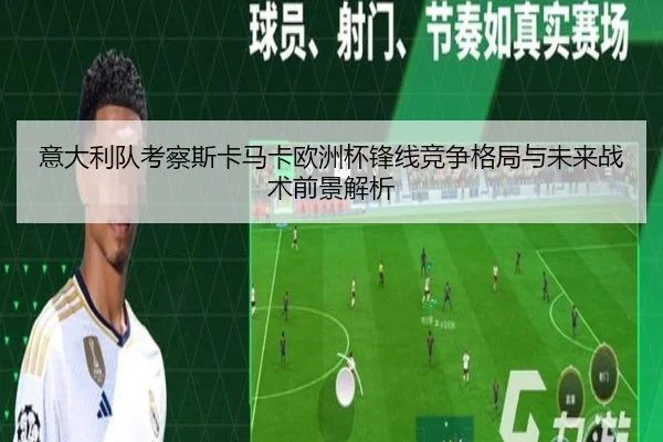 意大利队考察斯卡马卡欧洲杯锋线竞争格局与未来战术前景解析