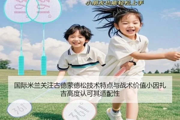 国际米兰关注古德蒙德松技术特点与战术价值小因扎吉高度认可其适配性