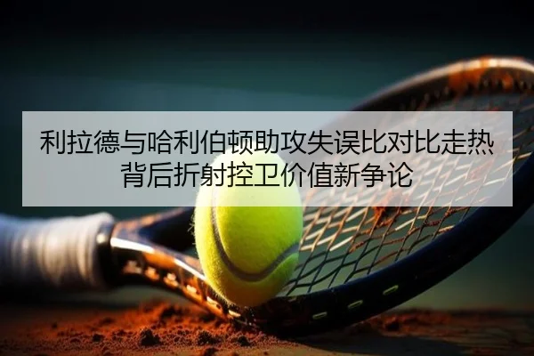 利拉德与哈利伯顿助攻失误比对比走热背后折射控卫价值新争论