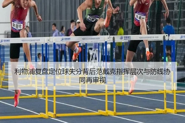 利物浦复盘定位球失分背后范戴克指挥层次与防线协同再审视